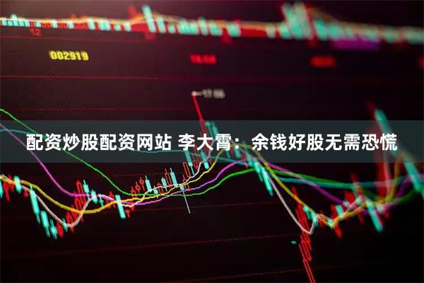 配资炒股配资网站 李大霄：余钱好股无需恐慌