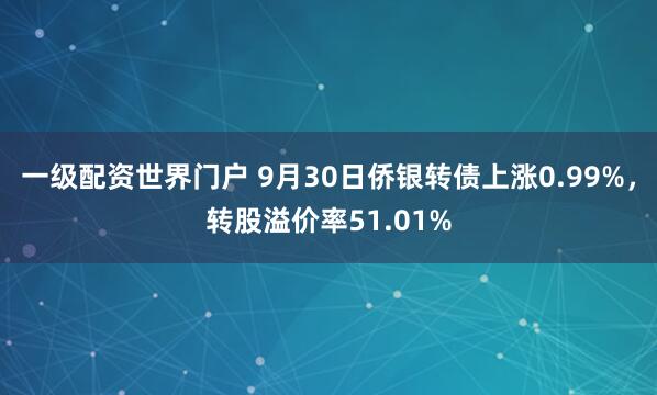 一级配资世界门户 9月30日侨银转债上涨0.99%，转股溢价率51.01%